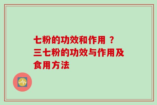 七粉的功效和作用 ？三七粉的功效与作用及食用方法