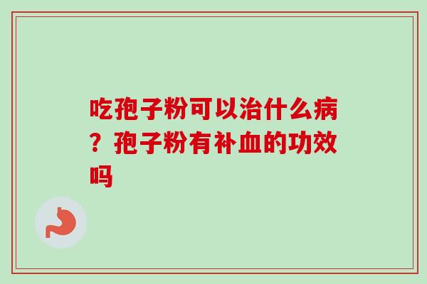 吃孢子粉可以治什么病？孢子粉有补血的功效吗