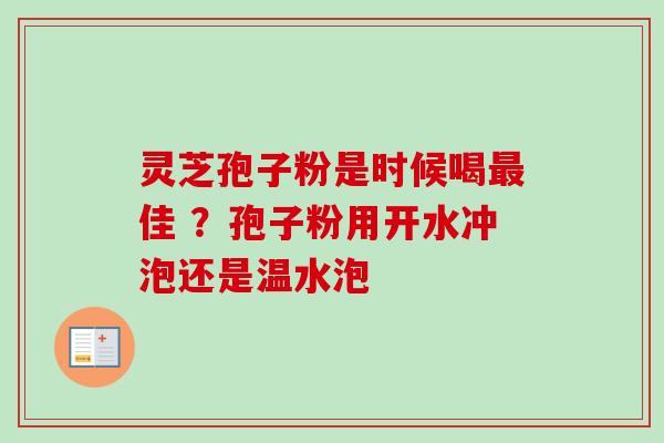 灵芝孢子粉是时候喝最佳 ？孢子粉用开水冲泡还是温水泡