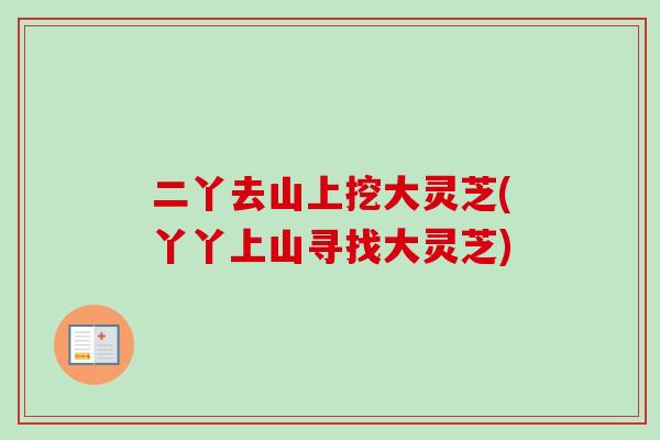 二丫去山上挖大灵芝(丫丫上山寻找大灵芝)