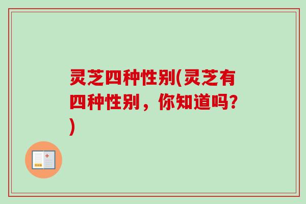 灵芝四种性别(灵芝有四种性别，你知道吗？)