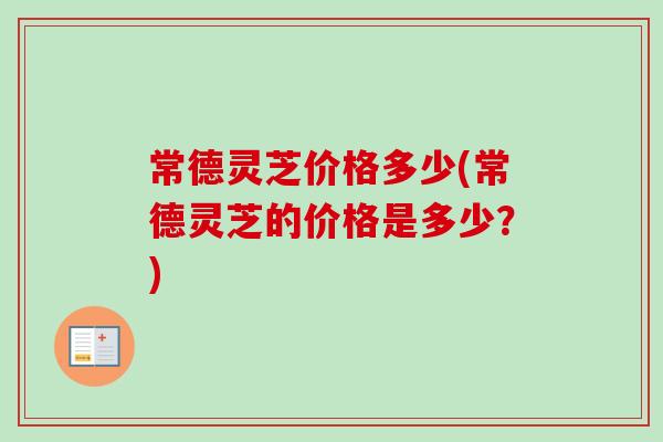 常德灵芝价格多少(常德灵芝的价格是多少？)
