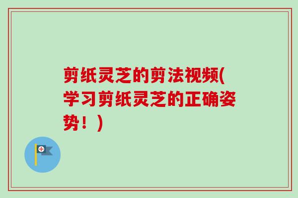 剪纸灵芝的剪法视频(学习剪纸灵芝的正确姿势！)