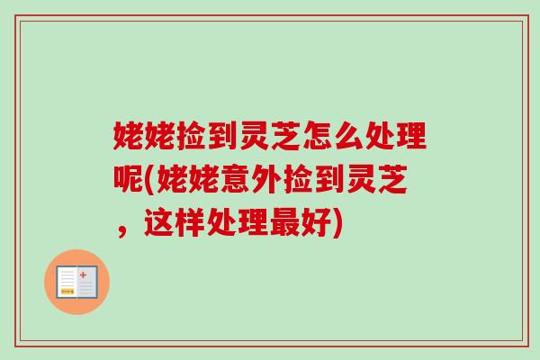 姥姥捡到灵芝怎么处理呢(姥姥意外捡到灵芝，这样处理最好)