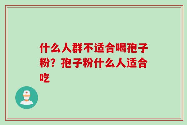 什么人群不适合喝孢子粉？孢子粉什么人适合吃