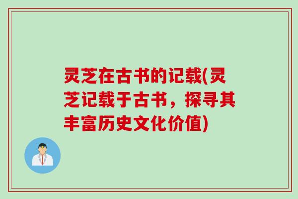 灵芝在古书的记载(灵芝记载于古书，探寻其丰富历史文化价值)