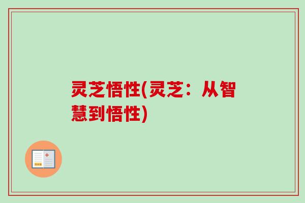 灵芝悟性(灵芝：从智慧到悟性)
