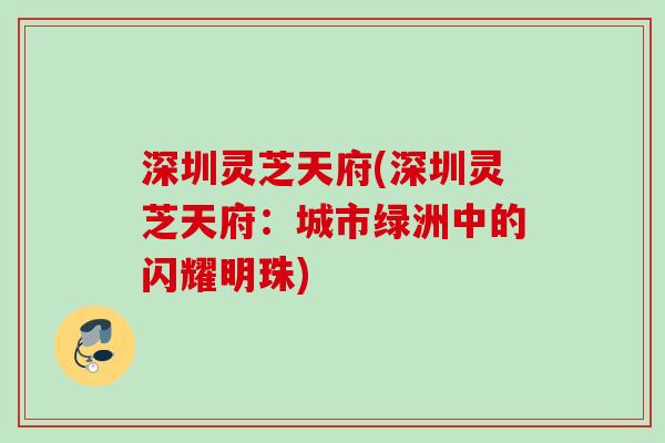 深圳灵芝天府(深圳灵芝天府:城市绿洲中的闪耀明珠)