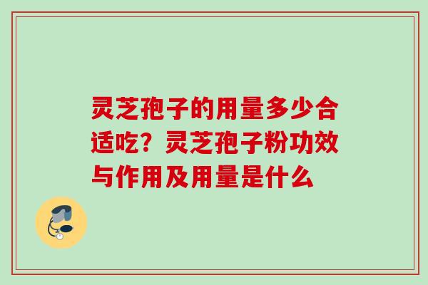灵芝孢子的用量多少合适吃？灵芝孢子粉功效与作用及用量是什么