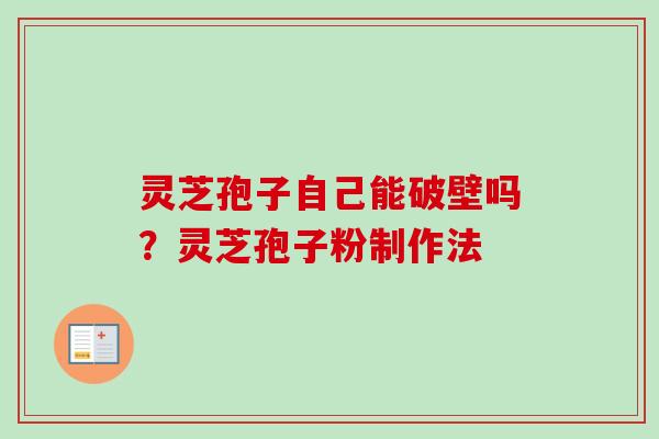 灵芝孢子自己能破壁吗?灵芝孢子粉制作法 灵芝孢子自己能破壁吗?灵芝孢子粉制作法