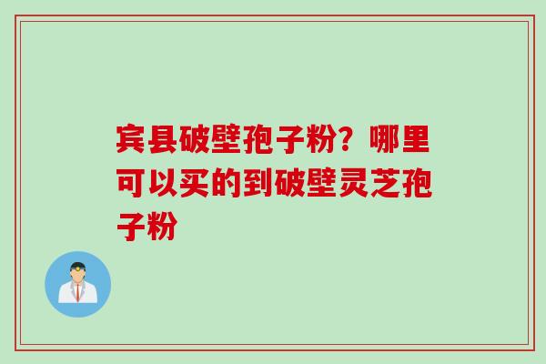 宾县破壁孢子粉？哪里可以买的到破壁灵芝孢子粉