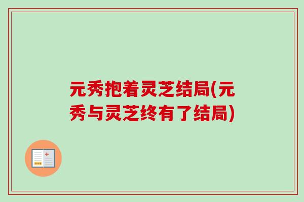 元秀抱着灵芝结局(元秀与灵芝终有了结局)