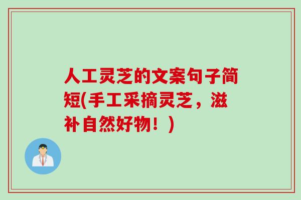 人工灵芝的文案句子简短(手工采摘灵芝，滋补自然好物！)
