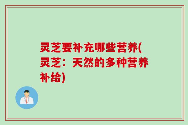 灵芝要补充哪些营养(灵芝：天然的多种营养补给)