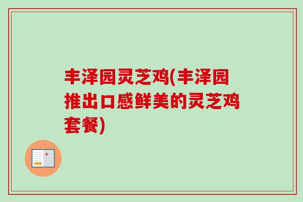 丰泽园灵芝鸡(丰泽园推出口感鲜美的灵芝鸡套餐)