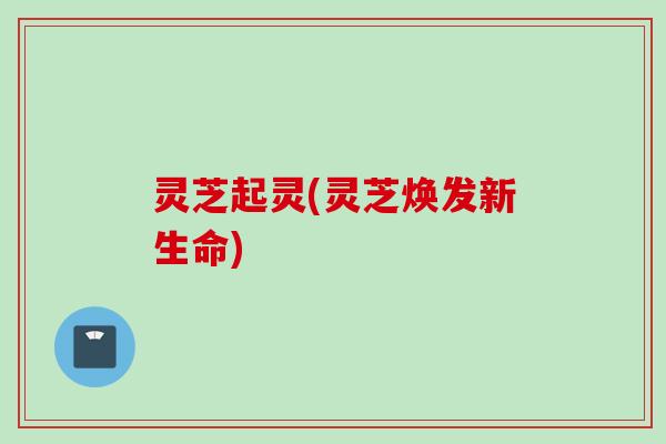 灵芝起灵(灵芝焕发新生命)