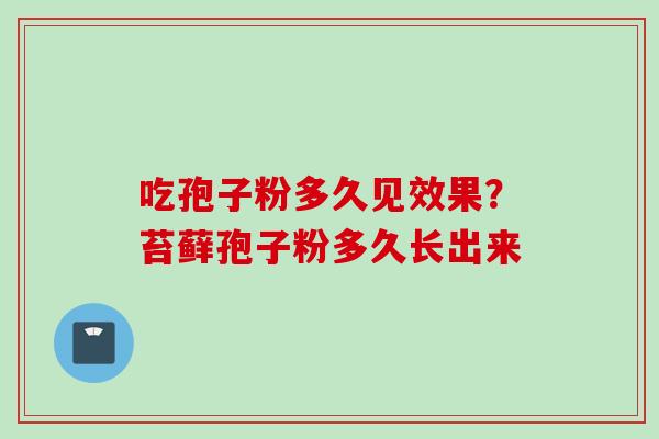 吃孢子粉多久见效果？苔藓孢子粉多久长出来