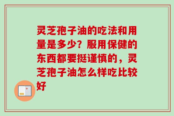 灵芝孢子油的吃法和用量是多少？服用保健的东西都要挺谨慎的，灵芝孢子油怎么样吃比较好