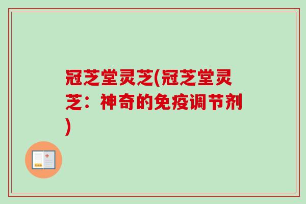 冠芝堂灵芝(冠芝堂灵芝：神奇的免疫调节剂)