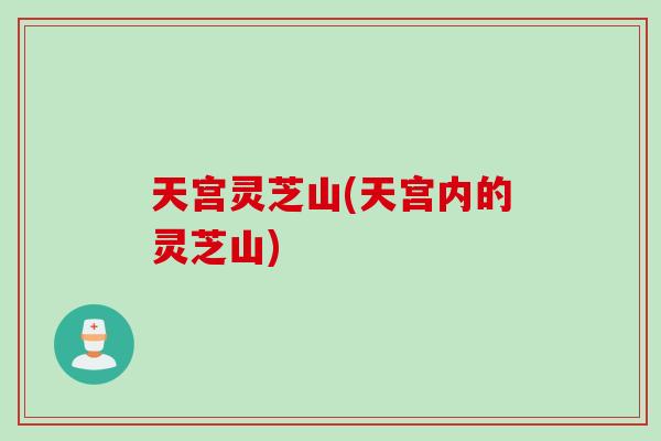 天宫灵芝山(天宫内的灵芝山)