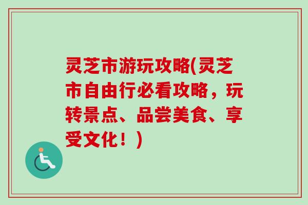灵芝市游玩攻略(灵芝市自由行必看攻略，玩转景点、品尝美食、享受文化！)