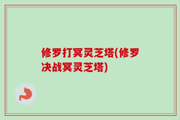 修罗打冥灵芝塔(修罗决战冥灵芝塔)