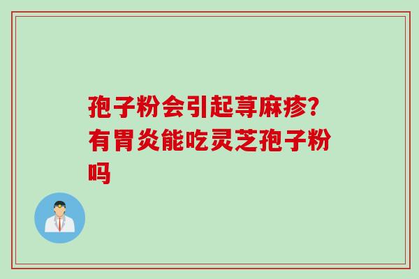 孢子粉会引起荨麻疹？有胃炎能吃灵芝孢子粉吗