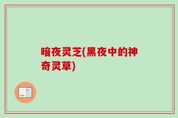 暗夜灵芝(黑夜中的神奇灵草)