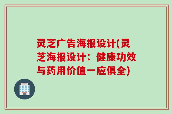 灵芝广告海报设计(灵芝海报设计：健康功效与药用价值一应俱全)