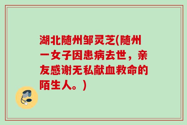 湖北随州邹灵芝(随州一女子因患病去世,亲友感谢无私献血救命的陌生人。)