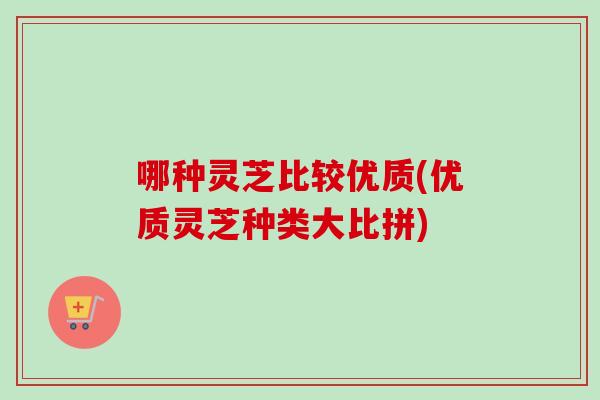 哪种灵芝比较优质(优质灵芝种类大比拼)