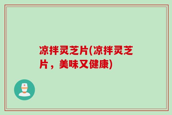 凉拌灵芝片(凉拌灵芝片，美味又健康)