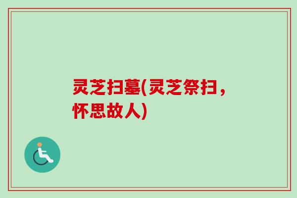 灵芝扫墓(灵芝祭扫，怀思故人)