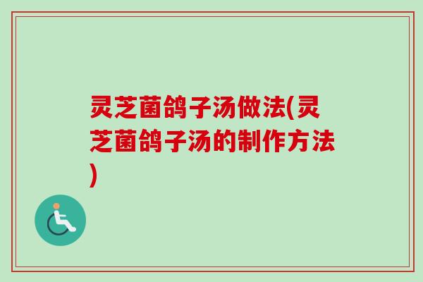 灵芝菌鸽子汤做法(灵芝菌鸽子汤的制作方法)