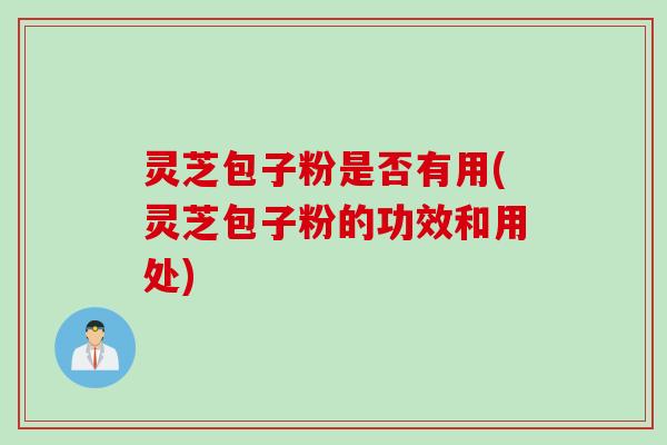 灵芝包子粉是否有用(灵芝包子粉的功效和用处) 灵芝包子粉是否有用(灵芝包子粉的功效和用处)