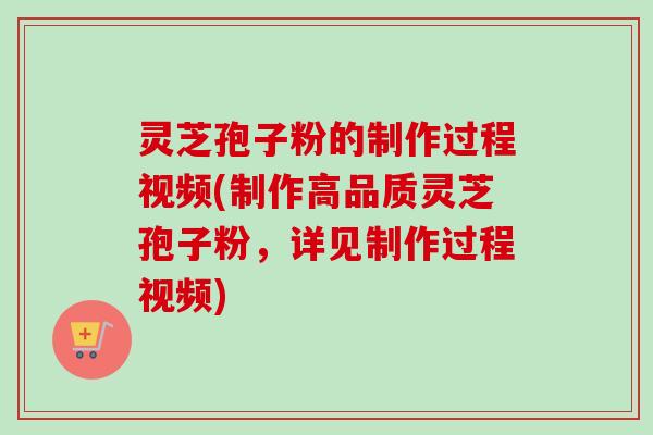 灵芝孢子粉的制作过程视频(制作高品质灵芝孢子粉，详见制作过程视频)