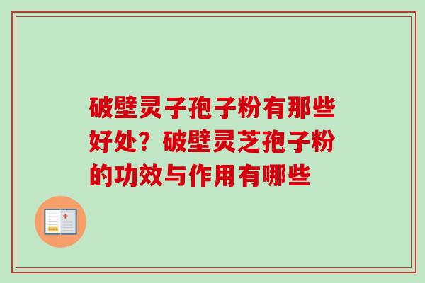 破壁灵子孢子粉有那些好处？破壁灵芝孢子粉的功效与作用有哪些