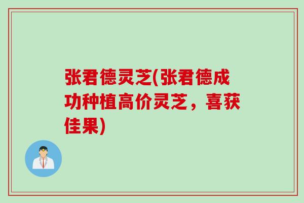 张君德灵芝(张君德成功种植高价灵芝，喜获佳果)