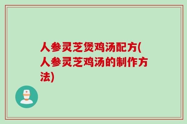 人参灵芝煲鸡汤配方(人参灵芝鸡汤的制作方法)