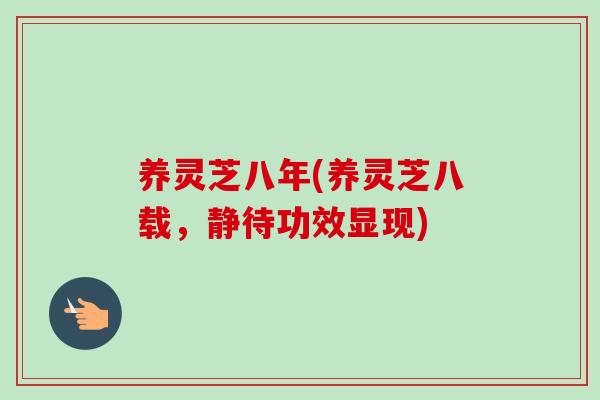 养灵芝八年(养灵芝八载，静待功效显现)