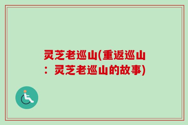 灵芝老巡山(重返巡山：灵芝老巡山的故事)