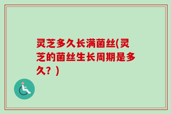 灵芝多久长满菌丝(灵芝的菌丝生长周期是多久？)