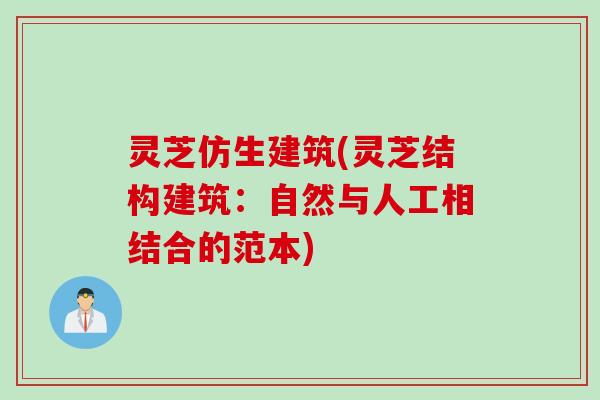 灵芝仿生建筑(灵芝结构建筑：自然与人工相结合的范本)