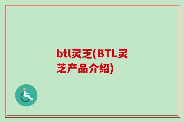btl灵芝(BTL灵芝产品介绍)