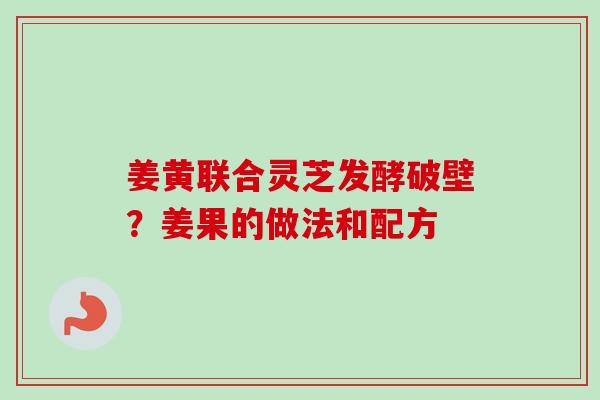 姜黄联合灵芝发酵破壁？姜果的做法和配方