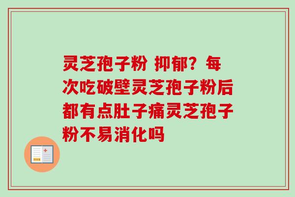 灵芝孢子粉 ？每次吃破壁灵芝孢子粉后都有点肚子痛灵芝孢子粉不易消化吗