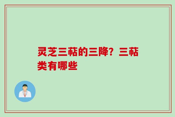 灵芝三萜的三降？三萜类有哪些