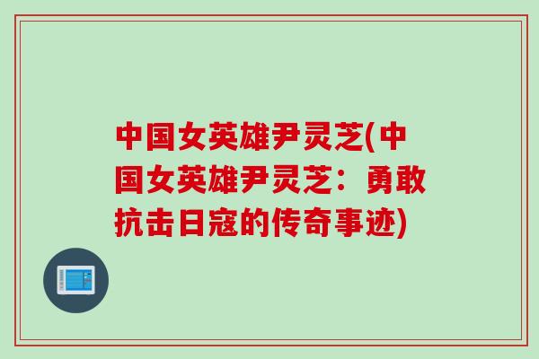中国女英雄尹灵芝(中国女英雄尹灵芝：勇敢抗击日寇的传奇事迹)