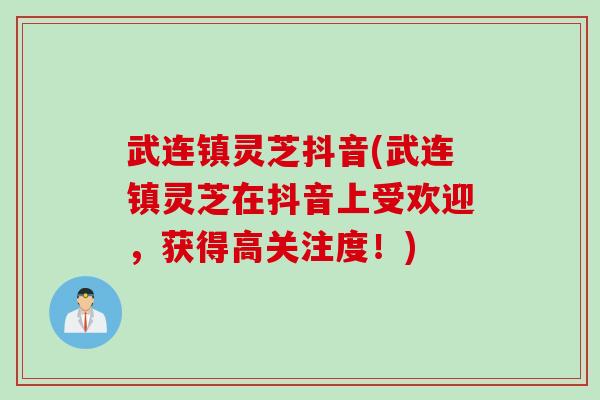 武连镇灵芝抖音(武连镇灵芝在抖音上受欢迎，获得高关注度！)