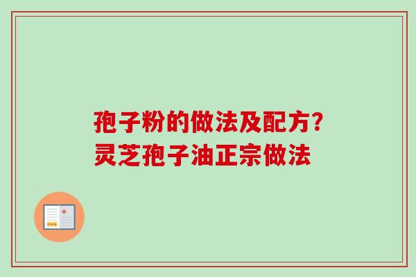孢子粉的做法及配方？灵芝孢子油正宗做法